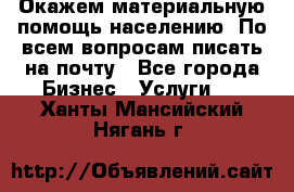 Окажем материальную помощь населению. По всем вопросам писать на почту - Все города Бизнес » Услуги   . Ханты-Мансийский,Нягань г.